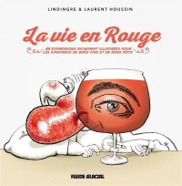 La vie en rouge - 85 expressions richement illustr�es pour les amoureux de bons vins et de bons mots